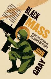Black Mass: Apocalyptic Religion and the Death of Utopia by John Gray Paperback Book