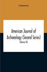 American Journal Of Archaeology (Second Series) The Journal Of The Archaeological Institute Of America (Volume Iii) 1899 by Unknown Paperback Book