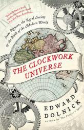 The Clockwork Universe: Isaac Newton, the Royal Society, and the Birth of the Modern World by Edward Dolnick Paperback Book