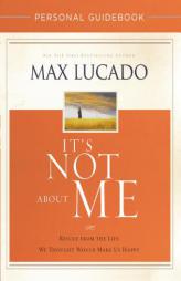 It's Not About Me Personal Guidebook: Rescue from the Life We Thought Would Make Us Happy by Max Lucado Paperback Book