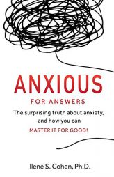 Anxious for Answers: The surprising truth about anxiety, and how you can master it for good! by Ilene S. Cohen Paperback Book