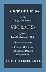 Article 36 of the Belgic Confession Vindicated against Dr. Abraham Kuyper: A Critique of His Series on Church and State in Common Grace by Philippus Jacobus Hoedemaker Paperback Book