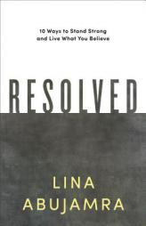 Resolved: 10 Ways to Stand Strong and Live What You Believe by Lina Abujamra Paperback Book