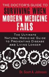The Doctor’s Guide to Surviving When Modern Medicine Fails: The Ultimate Natural Medicine Guide to Preventing Disease and Living Longer by Scott A. Johnson Paperback Book