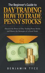 The Beginner's Guide to Day Trading: How to Trade Penny Stocks: Discover the Power of Day Trading Penny Stocks and Master the Strategies of a Good Tra by Benjamin Tyce Paperback Book