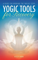 Yogic Tools for Recovery: A Guide for Working the Twelve Steps by Kyczy Hawk Paperback Book