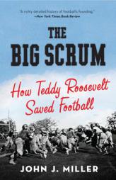 The Big Scrum: How Teddy Roosevelt Saved Football by John J. Miller Paperback Book