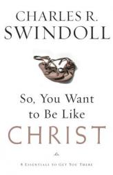 So, You Want To Be Like Christ?: Eight Essentials to Get You There by Charles R. Swindoll Paperback Book