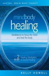 Mind Body Healing: Meditations to Focus the Mind and Heal the Body: Healing Meditation & Sound Healing by Kelly Howell Paperback Book