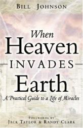 When Heaven Invades Earth by Bill Johnson Paperback Book