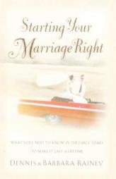 Starting Your Marriage Right: What You Need to Know in the Early Years to Make It Last a Lifetime by Dennis Rainey Paperback Book