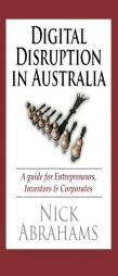 Digital Disruption in Australia: A Guide for Entrepreneurs, Investors & Corporates by Nick Abrahams Paperback Book