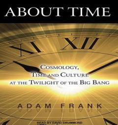 About Time: Cosmology, Time and Culture at the Twilight of the Big Bang by Adam Frank Paperback Book