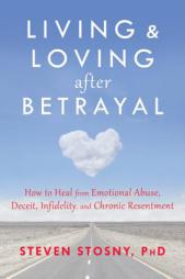 Living and Loving After Betrayal: How to Heal from Emotional Abuse, Deceit, Infidelity, and Chronic Resentment by Steven Stosny Paperback Book