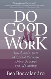 Do Good at Work: How Simple Acts of Social Purpose Drive Success and Wellbeing by Bea Boccalandro Paperback Book