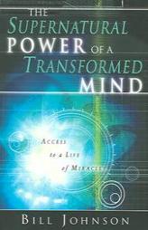 The Supernatural Power of a Transformed Mind: Access to a Life of Miracles by Bill Johnson Paperback Book