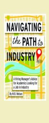 Navigating the Path to Industry: A Hiring Manager's Advice for Academics Looking for a Job in Industry by M. R. Nelson Paperback Book