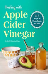Healing with Apple Cider Vinegar: 115 Recipes for Health, Beauty, and Home by Kayleigh Christina Clark Paperback Book