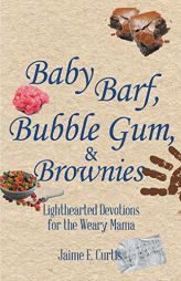 Baby Barf, Bubble Gum, and Brownies: Lighthearted Devotions for the Weary Mama by Jaime E. Curtis Paperback Book