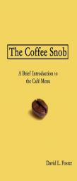 The Coffee Snob: A Brief Introduction to the Café Menu by David L. Foster Paperback Book