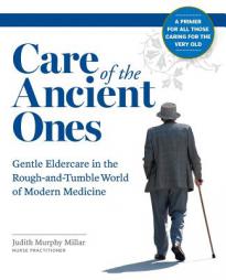 Care of the Ancient Ones: Gentle Eldercare in the Rough-and-Tumble World of Modern Medicine by Judith Murphy Millar Paperback Book