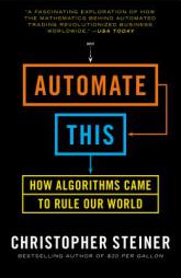 Automate This: How Algorithms Took Over Our Markets, Our Jobs, and the World by Christopher Steiner Paperback Book