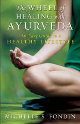 The Wheel of Healing with Ayurveda: An Easy Guide to a Healthy Lifestyle by Michelle S. Fondin Paperback Book