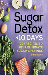 Sugar Detox in 10 Days: 100+ Recipes to Help Eliminate Sugar Cravings by Pam Rocca Paperback Book