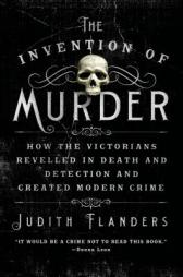 The Invention of Murder: How the Victorians Revelled in Death and Detection and Created Modern Crime by Judith Flanders Paperback Book