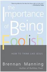 The Importance of Being Foolish: How to Think Like Jesus by Brennan Manning Paperback Book