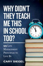 Why Didn't They Teach Me This in School, Too?: 99 Life Management Principles To Live By by Cary Siegel Paperback Book