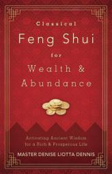 Classical Feng Shui for Wealth & Abundance: Activating Ancient Wisdom for a Rich & Prosperous Life by Denise Liotta Dennis Paperback Book
