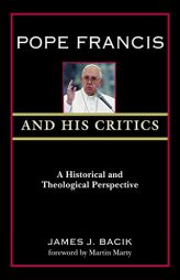 Pope Francis and His Critics: A Historical and Theological Perspective by James J. Bacik Paperback Book