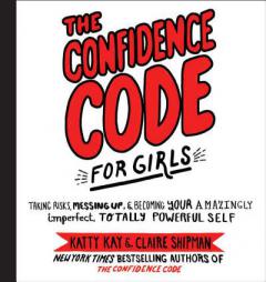 The Confidence Code for Girls: Taking Risks, Messing Up, and Becoming Your Amazingly Imperfect, Totally Powerful Self by Katty Kay Paperback Book