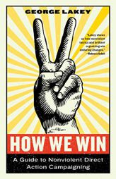How We Win: A Guide to Nonviolent Direct Action Campaigning by George Lakey Paperback Book
