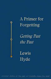 A Primer for Forgetting: Getting Past the Past by Lewis Hyde Paperback Book