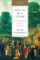 How To Be a Tudor: A Dawn-to-Dusk Guide to Tudor Life by Ruth Goodman Paperback Book