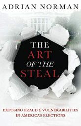 The Art of the Steal: Exposing Fraud & Vulnerabilities in America's Elections by Adrian Norman Paperback Book