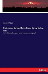 Chattolanee Springs Hotel, Green Spring Valley, Md.: : Half million gallons pure water from one spring daily by Anonymous Paperback Book
