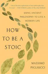 How to Be a Stoic: Using Ancient Philosophy to Live a Modern Life by Massimo Pigliucci Paperback Book