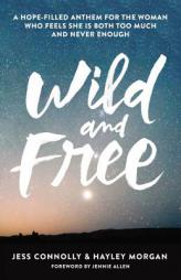 Wild and Free: A Hope-Filled Anthem for the Woman Who Feels She Is Both Too Much and Never Enough by Jessica Connolly Paperback Book
