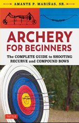 Archery for Beginners: The Complete Guide to Shooting Recurve and Compound Bows by  Paperback Book