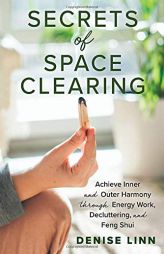 Secrets of Space Clearing: Achieve Inner and Outer Harmony through Energy Work, Decluttering, and Feng Shui by Denise Linn Paperback Book