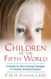 Children of the Fifth World: A Guide to the Coming Changes in Human Consciousness by P. M. H. Atwater Paperback Book