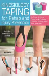 Kinesiology Taping for Rehab and Injury Prevention: An Easy, At-Home Guide for Overcoming 50 Common Strains, Pains and Conditions by Aliana Kim Paperback Book