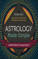 Astrology Made Simple: A Beginner's Guide to Interpreting Your Birth Chart and Revealing Your Horoscope by Alyson Mead Paperback Book