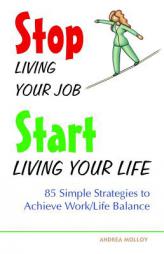 Stop Living Your Job, Start Living Your Life: 85 Simple Strategies to Achieve Work/Life Balance by Andrea Molloy Paperback Book