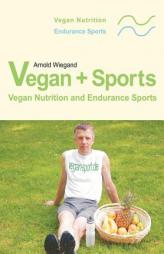 Vegan + Sports  .  Vegan Nutrition and Endurance Sports by Arnold Wiegand Paperback Book