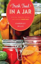 Fresh Food in a Jar: Pickling, Freezing, Drying, and Canning Made Easy by Kimberley Willis Paperback Book