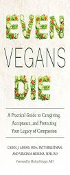 Even Vegans Die: A Practical Guide to Caregiving, Acceptance, and Protecting Your Legacy of Compassion by Carol J. Adams Paperback Book